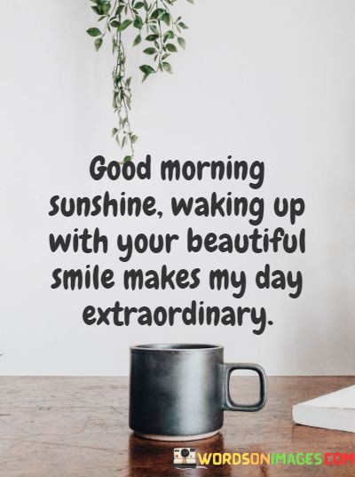 Good-Morning-Sunshine-Waking-Up-With-Your-Beautiful-Smile-Makes-Quotes.jpeg