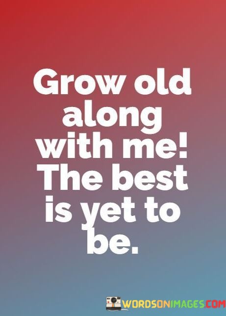 Grow-Old-Along-With-Me-The-Best-Is-Yet-To-Be-Quotes.jpeg