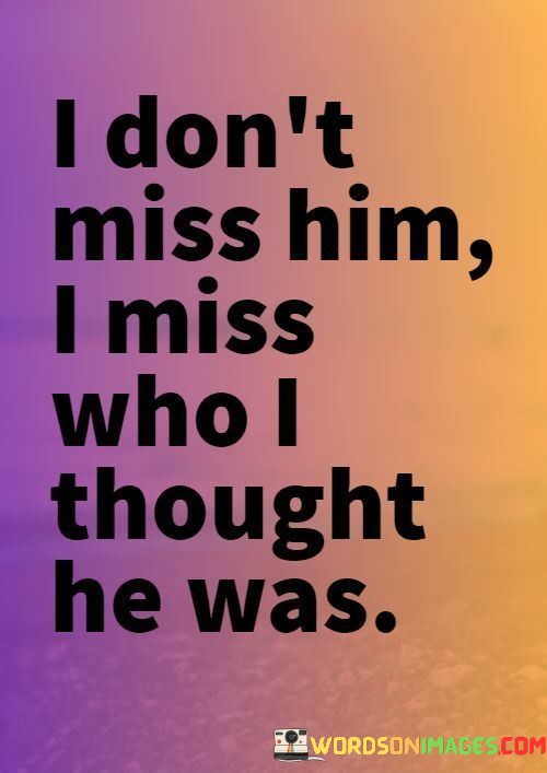 I-Dont-Miss-Him-I-Miss-Who-I-Thought-He-Was-Quotes.jpeg