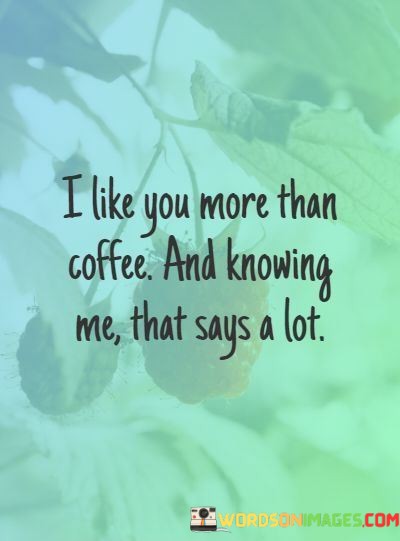 I-Like-You-More-Than-Coffee-And-Knowing-Me-That-Says-A-Lot-Quotes.jpeg