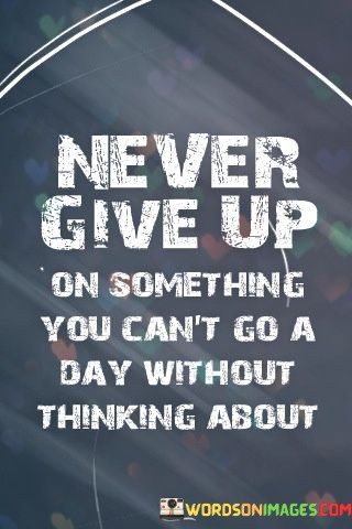 Never-Give-Up-On-Something-You-Cant-Go-A-Day-Without-Quotes.jpeg