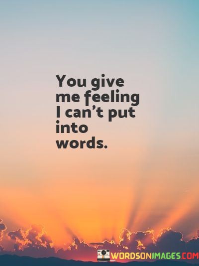 You-Give-Me-Feeling-I-Cant-Put-Into-Words-Quotes.jpeg