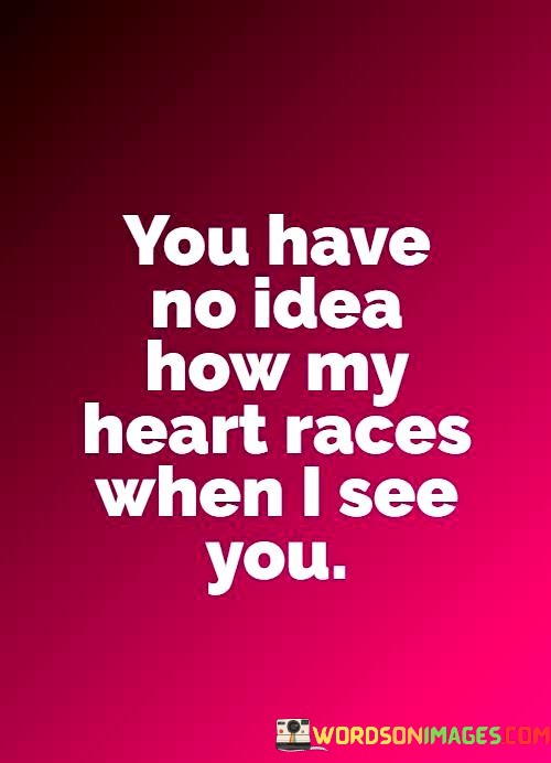 You-Have-No-Idea-How-My-Heart-Races-When-I-See-You-Quotes.jpeg