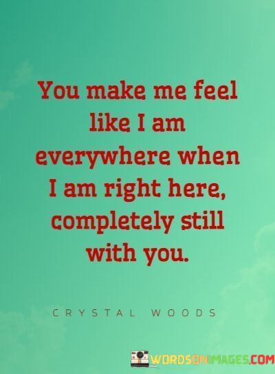 You-Make-Me-Feel-Like-I-Am-Everywhere-When-I-Am-Right-Here-Quotes.jpeg