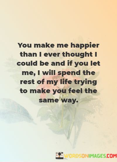 You-Make-Me-Happier-Than-I-Ever-Thought-I-Could-Be-And-If-You-Let-Me-Quotes.jpeg