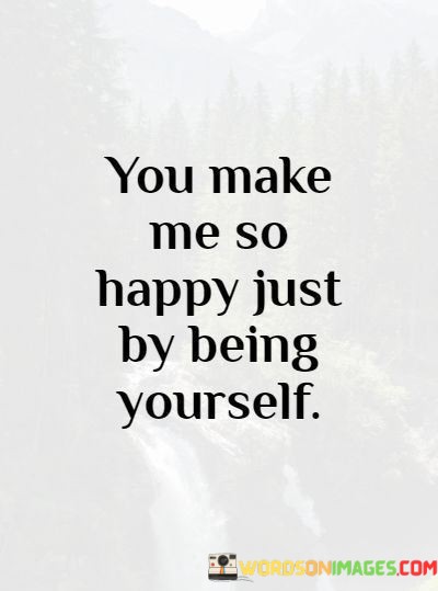 You-Make-Me-So-Happy-Just-By-Being-Yourself-Quotes.jpeg