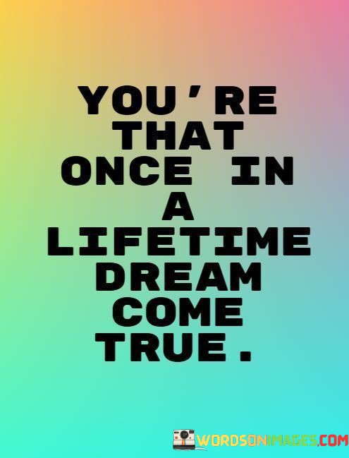 Youre-That-Once-In-A-Lifetime-Dream-Come-True-Quotes.jpeg