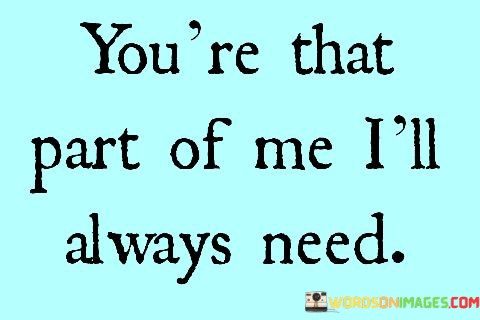 Youre-That-Part-Of-Me-Ill-Always-Need-Quotes.jpeg