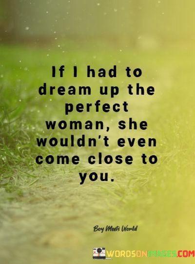 If-I-Had-To-Dream-Up-The-Perfect-Woman-She-Wouldnt-Even-Come-Close-To-You-Quotes.jpeg