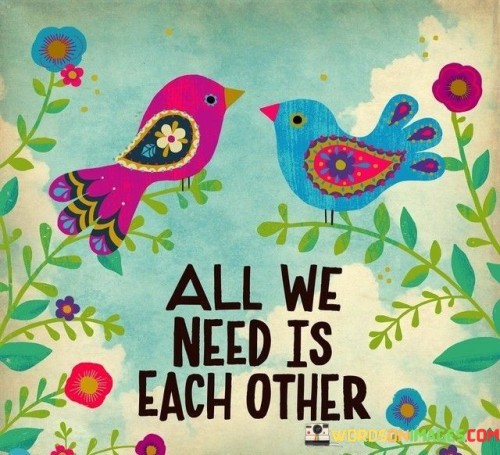 All-We-Need-Is-Each-Other-Quotes.jpeg
