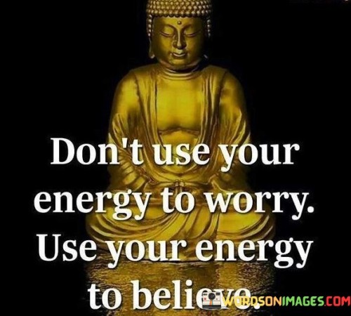 Dont-Use-Your-Energy-To-Worry-Use-Your-Energy-To-Believe-Quotes.jpeg