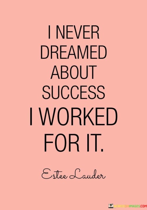 I-Never-Dreamed-About-Success-I-Worked-For-It-Quotes.jpeg