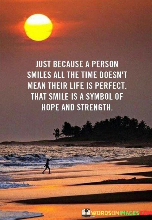 Just-Because-A-Person-Smiles-All-The-Time-Doesnt-Mean-Their-Life-Is-Perfect-Quotes.jpeg