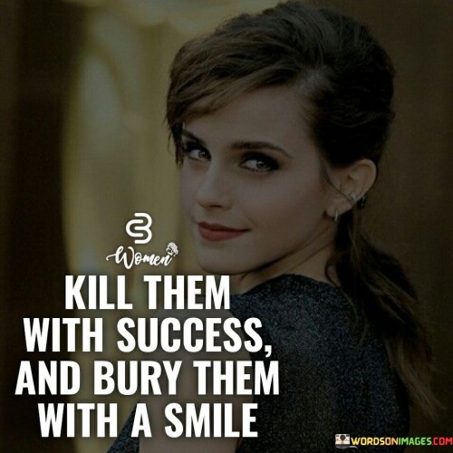 Kill-Them-With-Success-And-Bury-Them-With-A-Smile-Quotes.jpeg