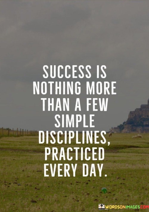 Success-Is-Nothing-More-Than-A-Few-Simple-Disciplines-Practiced-Every-Day-Quotes.jpeg
