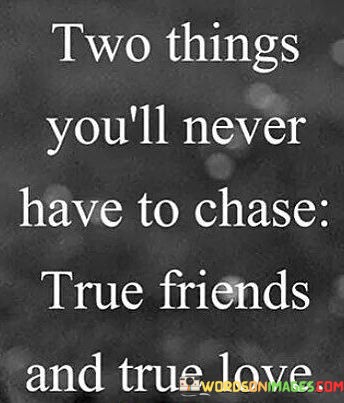 Two-Things-Youll-Never-Have-To-Chase-True-Friends-And-True-Love-Quotes.jpeg