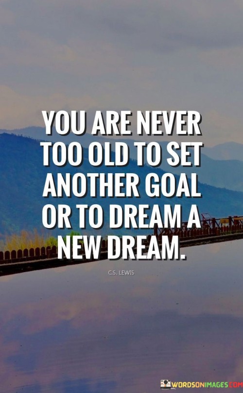 You-Are-Never-Too-Old-To-Set-Another-Goal-Or-To-Dream-A-New-Dream-Quotes.jpeg