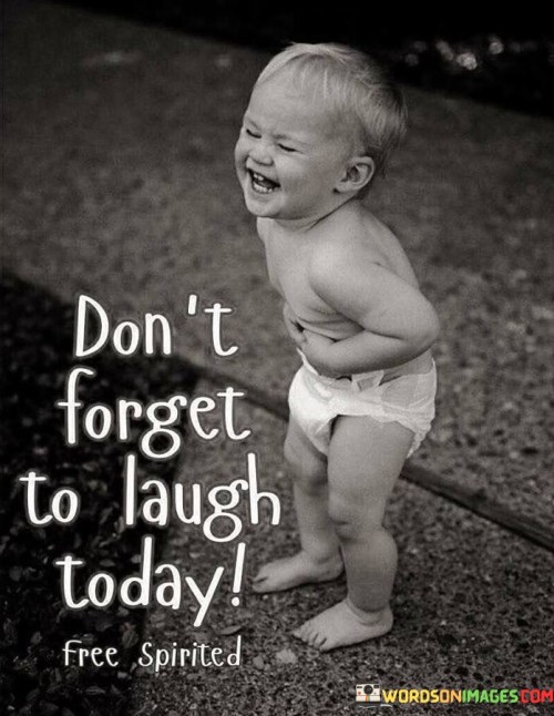 "Don't forget to laugh today." This quote serves as a simple yet important reminder of the significance of incorporating laughter and joy into our daily lives.

Laughter is a powerful and natural way to improve our mood, reduce stress, and enhance our overall well-being. In the midst of busy and often challenging routines, it's easy to overlook the value of lightheartedness and playfulness.

This quote encourages us to take a moment to find humor in the world around us, to enjoy moments of levity, and to appreciate the positive effects of laughter. It's a gentle nudge to prioritize our emotional health and to actively seek out opportunities for amusement and joy.

In essence, "Don't forget to laugh today" is a friendly reminder to infuse our lives with positivity, connection, and the simple pleasure of shared laughter.