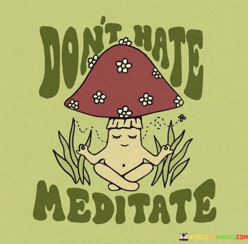 Don't Hate Meditate Quotes