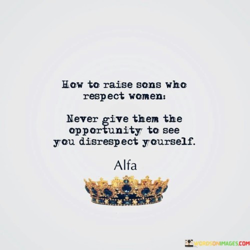 How-To-Raise-Sons-Who-Respect-Women-Never-Give-Them-Quotes-..jpeg