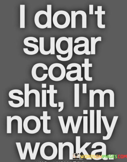 I Don't Sugar Coat Shit I'm Not Willy Wonka Quotes