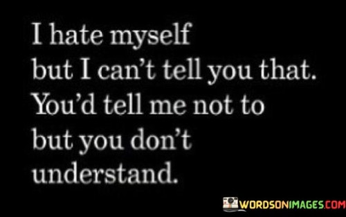 I-Hate-Myself-But-I-Cant-Tell-You-That-Youd-Tell-Me-Not-Quotes.jpeg