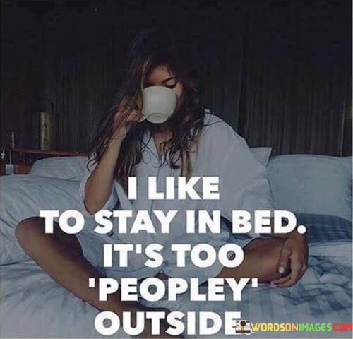 I Like To Stay In Bed It's Too Peopley Outside Quotes