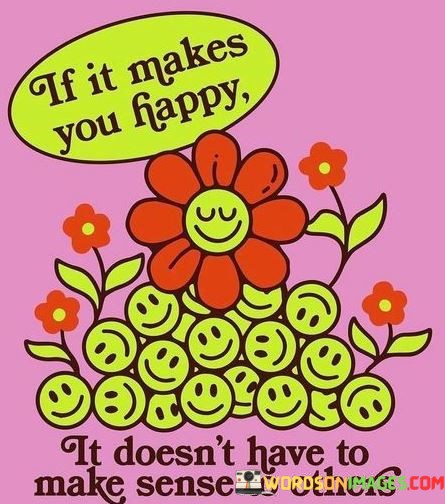 If-It-Makes-You-Happy-It-Doesnt-Have-To-Make-Sense-To-Others-Quotes.jpeg