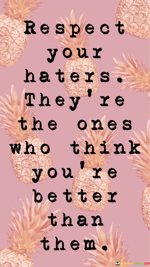 Respect Your Haters They're The Ones Who Think You're Better Than Quotes