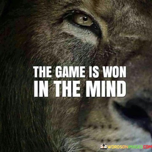 "The game is won in the mind." This quote highlights the significance of mindset and mental preparation in achieving success, whether it's in sports, life, or any endeavor.

The quote suggests that while physical skills and abilities are important, it's the mental aspect—the attitude, focus, determination, and belief—that ultimately determines the outcome. A strong and positive mindset can enhance performance and lead to victory.

The phrase "won in the mind" implies that success begins with mental preparation. Visualizing success, staying focused under pressure, and maintaining a confident attitude can all contribute to achieving one's goals.

Moreover, the quote speaks to the power of mindset in overcoming challenges and setbacks. A resilient and determined mindset can help individuals navigate obstacles and setbacks effectively, increasing the chances of success.

In essence, this quote underscores the importance of mental strength, attitude, and preparation in achieving success. It's a reminder that cultivating a positive and determined mindset is a crucial component of achieving one's goals and emerging victorious in any game or pursuit.
