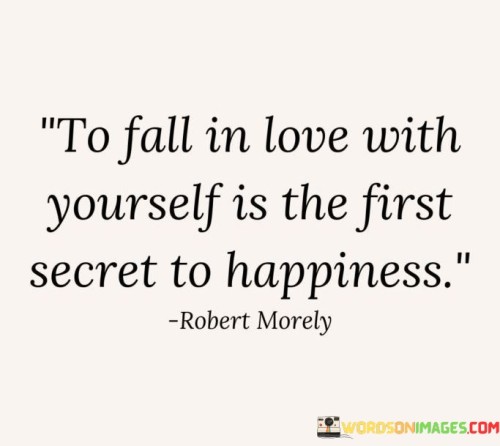 This quote emphasizes self-love as a key to happiness. It suggests that developing a positive and compassionate relationship with oneself is essential for overall well-being. This perspective encourages individuals to prioritize self-care and embrace their own worth.

The quote highlights the significance of internal happiness. It implies that loving oneself is foundational for experiencing genuine joy. This insight encourages individuals to nurture a sense of self-worth, leading to greater contentment and emotional resilience.

Ultimately, the quote speaks to the power of self-affection. It encourages individuals to cultivate self-acceptance and appreciation. By understanding and valuing one's own strengths and imperfections, individuals can lay the groundwork for a happier and more fulfilling life.