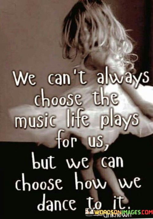 We Can't Always Choose The Music Life Plays For Us Quotes