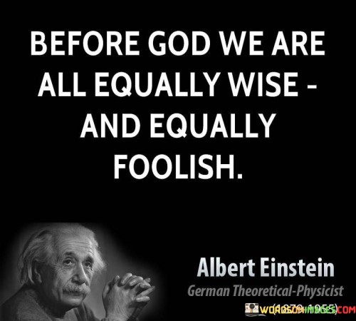 Before-God-We-Are-All-Equally-Wise-And-Equally-Foolish-Quotes.jpeg