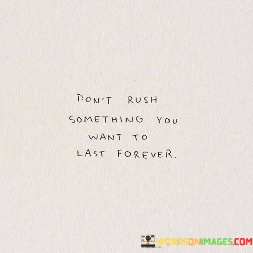 Dont-Rush-Something-You-Want-To-Last-Forever-Quotes.jpeg