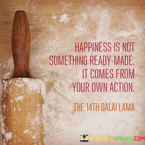 Happiness-Is-Not-Something-Ready-Made-It-Comes-From-Your-Own-Action-Quotes.jpeg