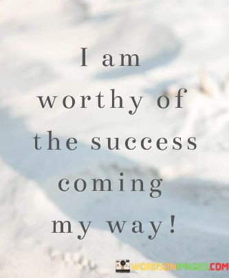 I-Am-Worthy-Of-The-Success-Coming-My-Way-Quotes.jpeg