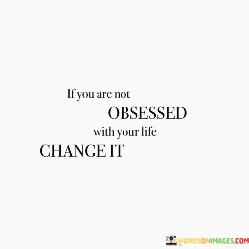 If-You-Are-Not-Obsessed-With-Your-Life-Change-It-Quotes.jpeg