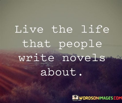 Live-The-Life-That-People-Wrirte-Novels-About-Quotes.jpeg