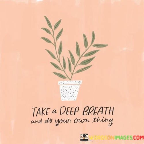 Take-A-Deep-Breath-And-Do-Your-Own-Thing-Quotes.jpeg