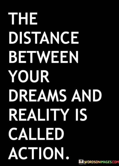 The-Distance-Between-Your-Dreams-And-Reality-Is-Called-Action-Quotes.jpeg