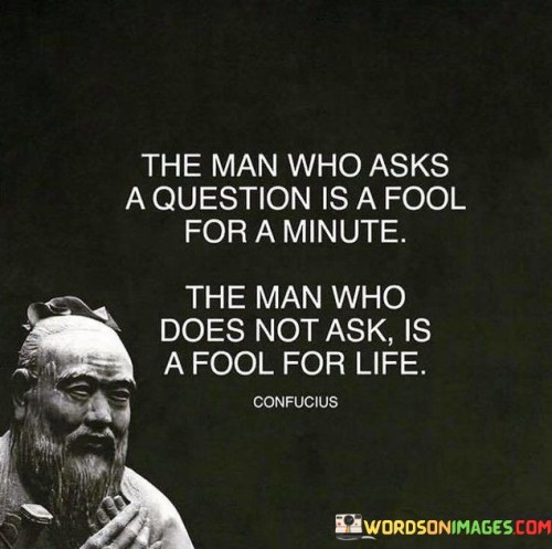 The-Man-Who-Asks-A-Question-Is-A-Fool-For-A-Minute-Quotes.jpeg