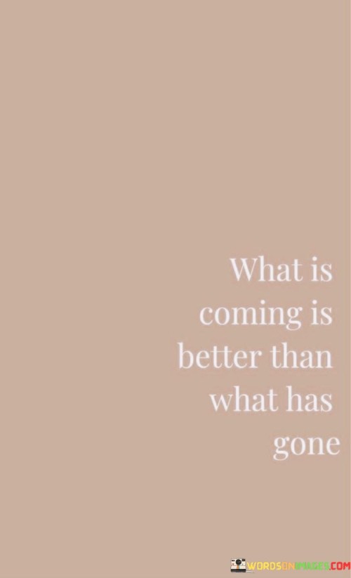 What-Is-Coming-Is-Better-Than-What-Has-Gone-Quotes.jpeg