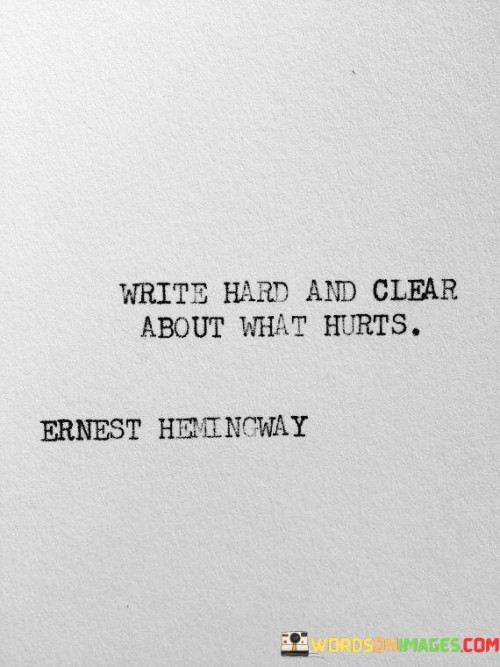 Write-Hard-And-Clear-About-What-Hurts-Quotes.jpeg