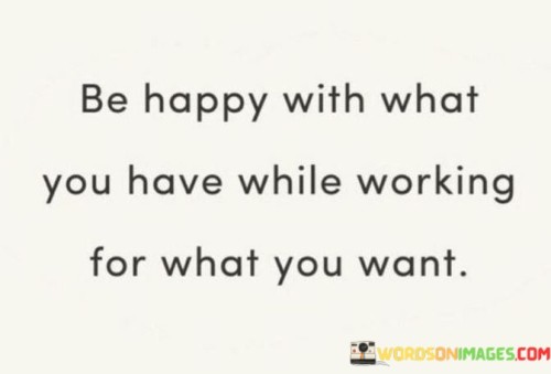 Be-Happy-With-What-You-Have-While-Working-For-What-You-Want-Quotes.jpeg