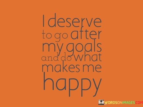 I-Deserve-To-Go-After-My-Goals-And-Do-What-Quotes.jpeg