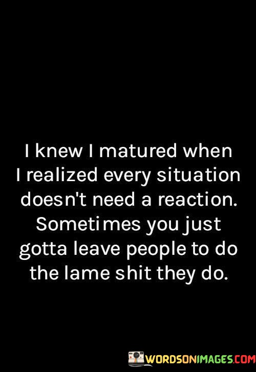 I-Knew-I-Matured-When-I-Realized-Every-Situation-Doesnt-Quotes.jpeg