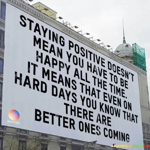 Staying Positive Doesn't Mean You Have To Be Happy All Quotes