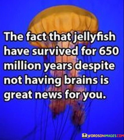 The Fact That Jellyfish Have Survived For 650 Million Years Quotes