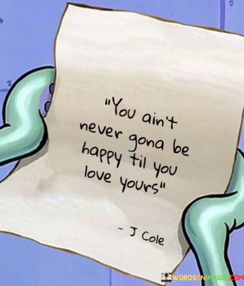 You-Aint-Never-Gona-Be-Happy-Til-You-Love-Yours-Quotes.jpeg