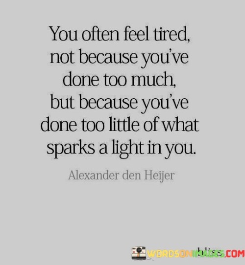You-Often-Feel-Tired-Not-Because-Youve-Done-Too-Much-Quotes.jpeg